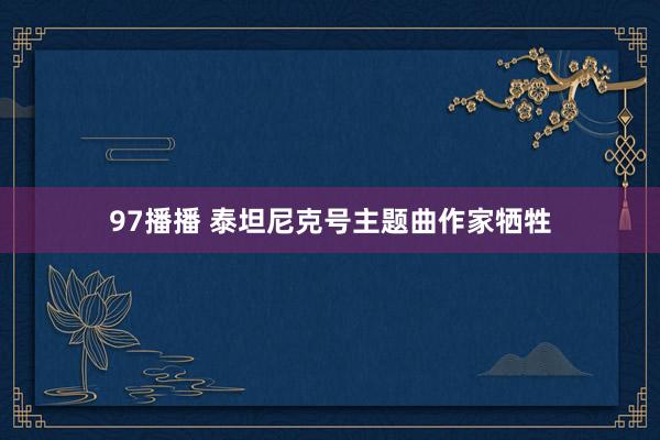 97播播 泰坦尼克号主题曲作家牺牲