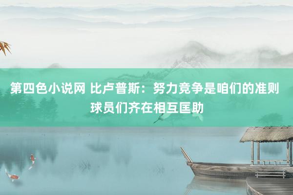 第四色小说网 比卢普斯：努力竞争是咱们的准则 球员们齐在相互匡助