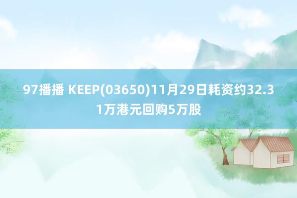 97播播 KEEP(03650)11月29日耗资约32.31万港元回购5万股