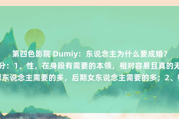 第四色影院 Dumiy:东说念主为什么要成婚?今天归来了婚配的四个身分:1、性,在身段有需要的本领,相对容易且真的无风险的来上一发,前期男东说念主需要的多,后期女东说念主需要的多;2、钱,两个东说念主挣钱总比一个东说念主挣钱抗风险智商高...