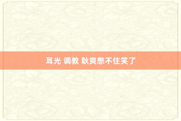 耳光 调教 耿爽憋不住笑了