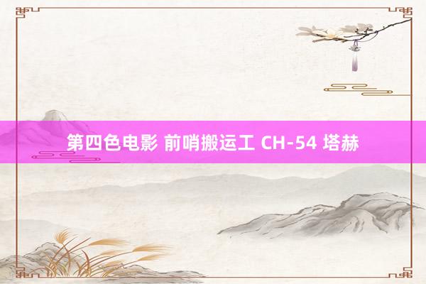 第四色电影 前哨搬运工 CH-54 塔赫