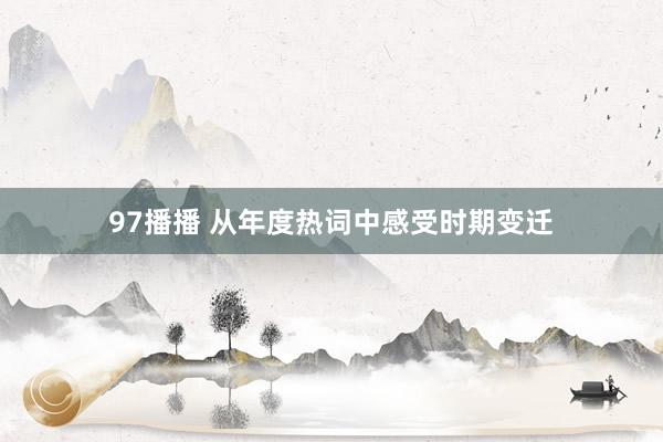 97播播 从年度热词中感受时期变迁