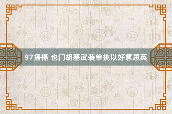 97播播 也门胡塞武装单挑以好意思英