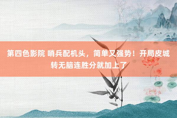 第四色影院 哨兵配机头，简单又强势！开局皮城转无脑连胜分就加上了
