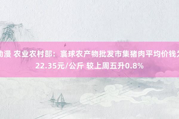 动漫 农业农村部：寰球农产物批发市集猪肉平均价钱为22.35元/公斤 较上周五升0.8%