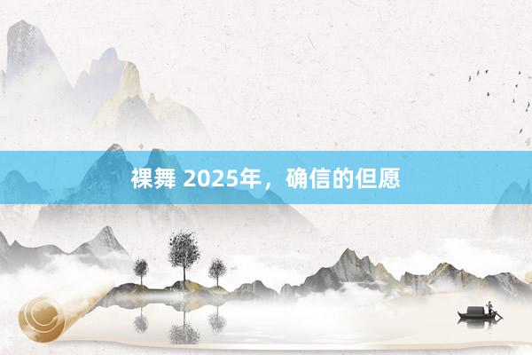 裸舞 2025年，确信的但愿