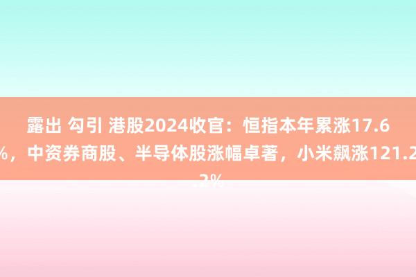 露出 勾引 港股2024收官：恒指本年累涨17.67%，中资券商股、半导体股涨幅卓著，小米飙涨121.2%