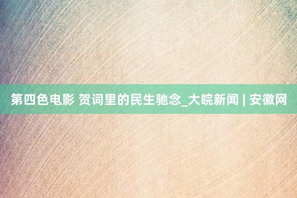 第四色电影 贺词里的民生驰念_大皖新闻 | 安徽网