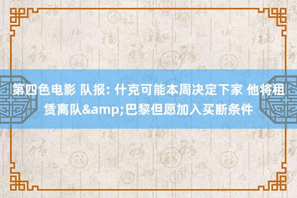 第四色电影 队报: 什克可能本周决定下家 他将租赁离队&巴黎但愿加入买断条件