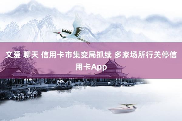 文爱 聊天 信用卡市集变局抓续 多家场所行关停信用卡App