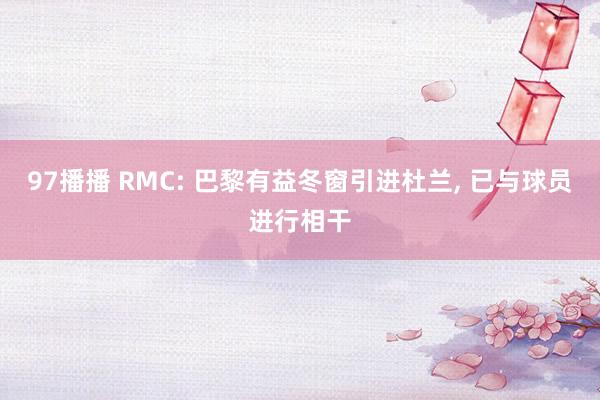 97播播 RMC: 巴黎有益冬窗引进杜兰， 已与球员进行相干