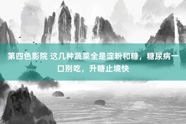 第四色影院 这几种蔬菜全是淀粉和糖，糖尿病一口别吃，升糖止境快