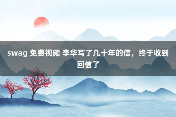 swag 免费视频 李华写了几十年的信，终于收到回信了