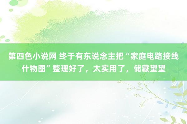 第四色小说网 终于有东说念主把“家庭电路接线什物图”整理好了，太实用了，储藏望望
