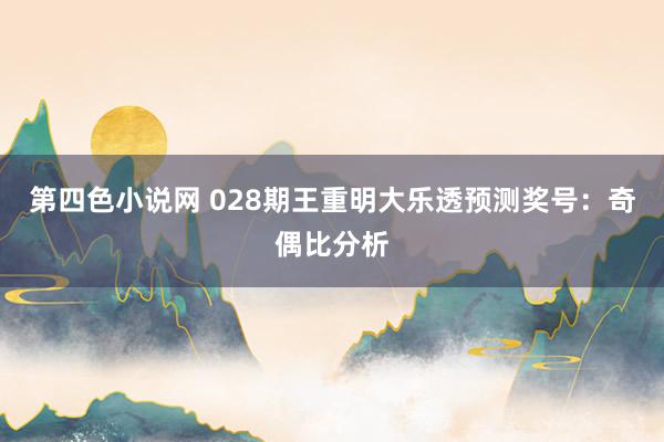 第四色小说网 028期王重明大乐透预测奖号：奇偶比分析
