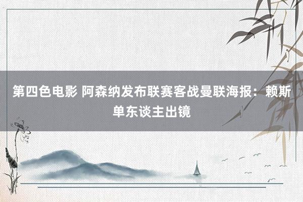 第四色电影 阿森纳发布联赛客战曼联海报：赖斯单东谈主出镜