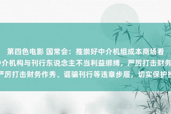 第四色电影 国常会：推崇好中介机组成本商场看门东说念主作用 防患中介机构与刊行东说念主不当利益绑缚，严厉打击财务作秀、诓骗刊行等违章步履，切实保护投资者正当权力