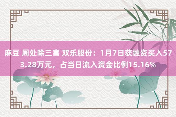 麻豆 周处除三害 双乐股份：1月7日获融资买入573.28万元，占当日流入资金比例15.16%