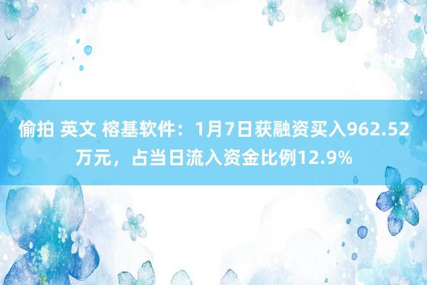 偷拍 英文 榕基软件：1月7日获融资买入962.52万元，占当日流入资金比例12.9%