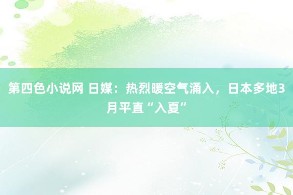第四色小说网 日媒：热烈暖空气涌入，日本多地3月平直“入夏”