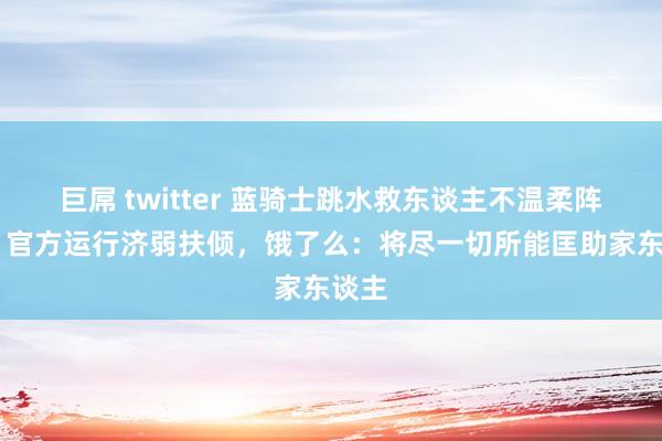 巨屌 twitter 蓝骑士跳水救东谈主不温柔阵一火 官方运行济弱扶倾，饿了么：将尽一切所能匡助家东谈主