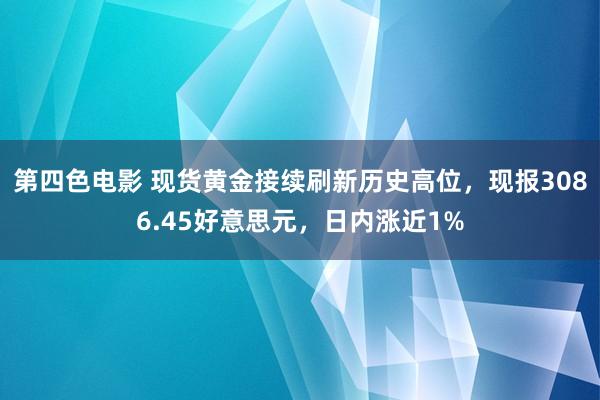 第四色电影 现货黄金接续刷新历史高位，现报3086.45好意思元，日内涨近1%