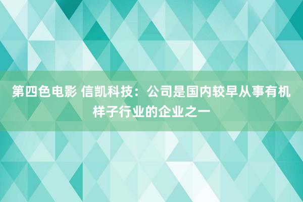 第四色电影 信凯科技：公司是国内较早从事有机样子行业的企业之一