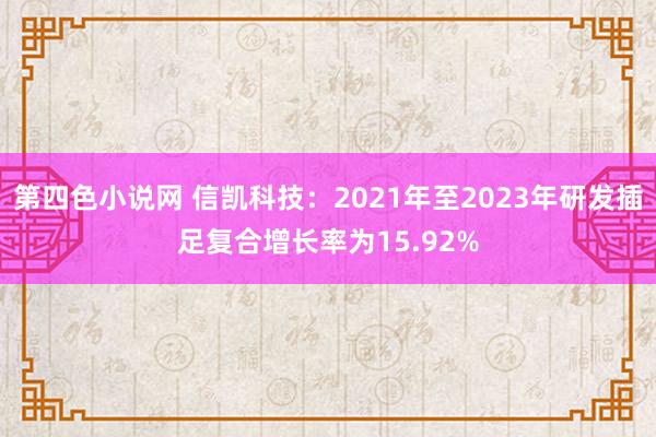第四色小说网 信凯科技：2021年至2023年研发插足复合增长率为15.92%