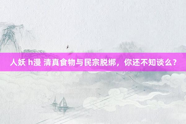 人妖 h漫 清真食物与民宗脱绑，你还不知谈么？
