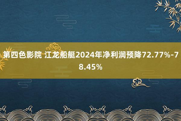 第四色影院 江龙船艇2024年净利润预降72.77%-78.45%
