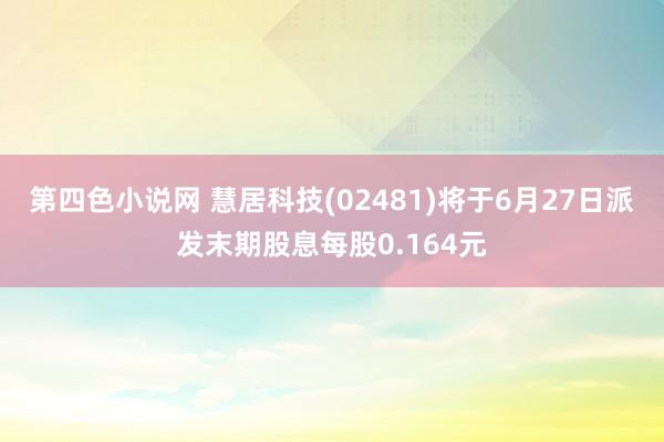 第四色小说网 慧居科技(02481)将于6月27日派发末期股息每股0.164元