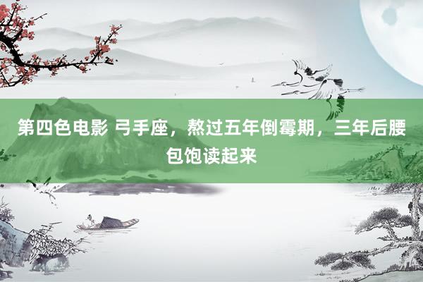 第四色电影 弓手座，熬过五年倒霉期，三年后腰包饱读起来
