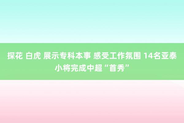 探花 白虎 展示专科本事 感受工作氛围 14名亚泰小将完成中超“首秀”