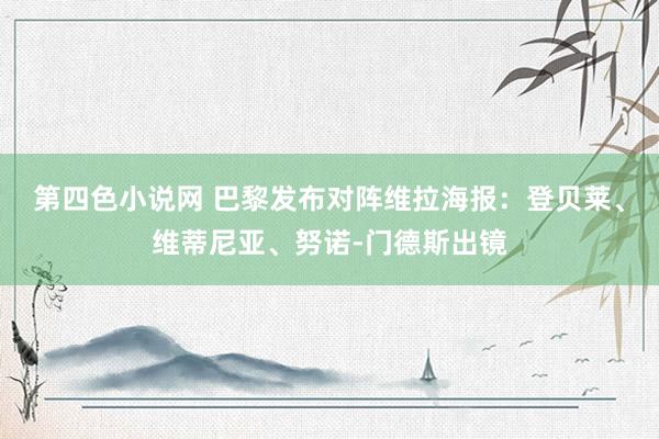 第四色小说网 巴黎发布对阵维拉海报：登贝莱、维蒂尼亚、努诺-门德斯出镜