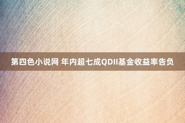 第四色小说网 年内超七成QDII基金收益率告负