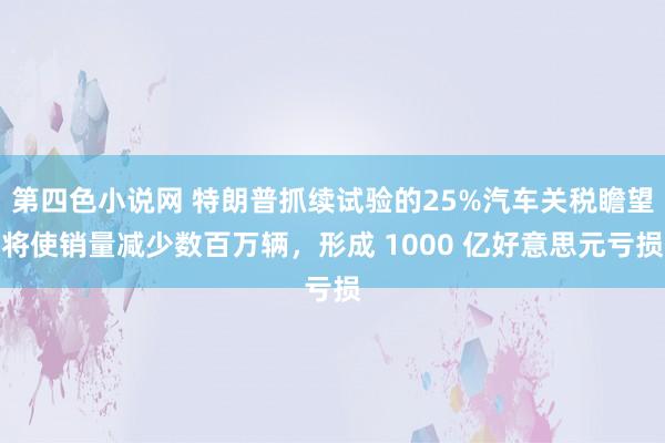 第四色小说网 特朗普抓续试验的25%汽车关税瞻望将使销量减少数百万辆，形成 1000 亿好意思元亏损