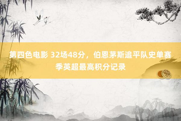 第四色电影 32场48分，伯恩茅斯追平队史单赛季英超最高积分记录