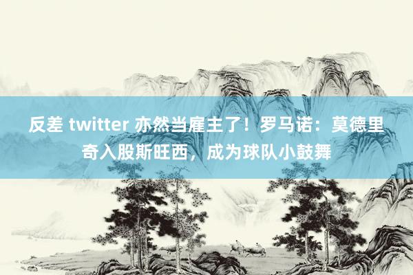 反差 twitter 亦然当雇主了！罗马诺：莫德里奇入股斯旺西，成为球队小鼓舞