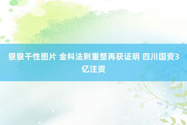 狠狠干性图片 金科法则重整再获证明 四川国资3亿注资