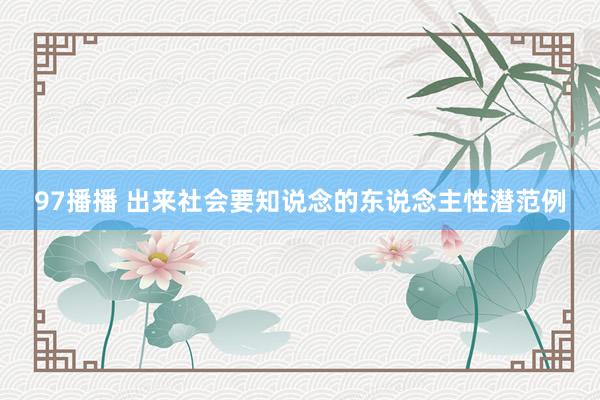 97播播 出来社会要知说念的东说念主性潜范例