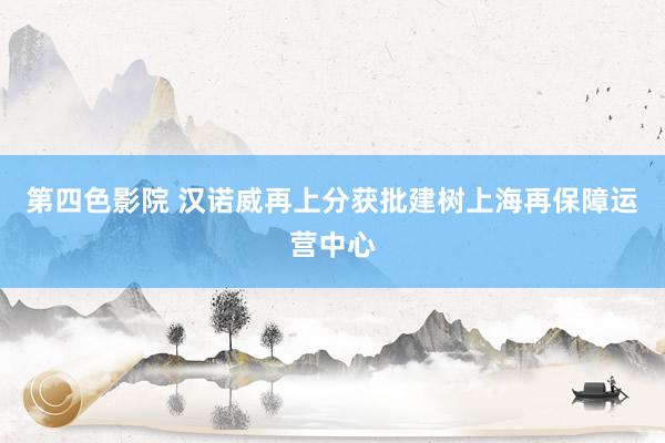 第四色影院 汉诺威再上分获批建树上海再保障运营中心
