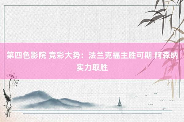第四色影院 竞彩大势：法兰克福主胜可期 阿森纳实力取胜