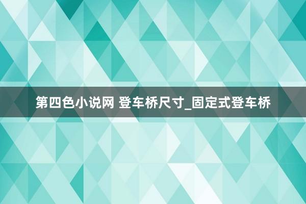 第四色小说网 登车桥尺寸_固定式登车桥