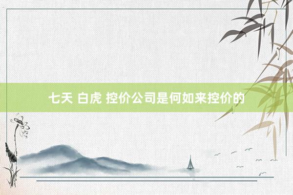 七天 白虎 控价公司是何如来控价的