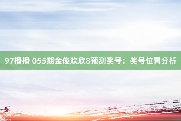 97播播 055期金俊欢欣8预测奖号：奖号位置分析