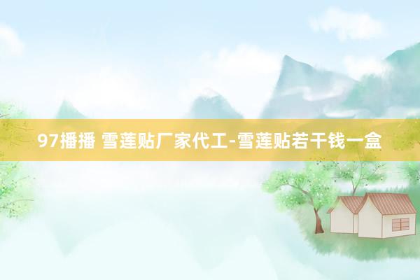97播播 雪莲贴厂家代工-雪莲贴若干钱一盒