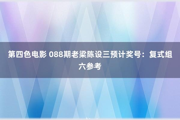 第四色电影 088期老梁陈设三预计奖号：复式组六参考